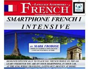 Smartphone french i intensive. Designed Specifically to Teach You French While on the Go. Learn Wherever You Are on Your Smartphone cover image