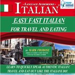 Easy fast italian for travel & eating. Learn to Quickly Speak Authentic Italian! Travel and Eat Out Like the Italians Do! cover image