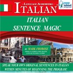 Italian sentence magic. Speak Your Own Original Sentences in Italian within Minutes of Beginning the Program! cover image