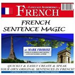 French sentence magic. Quickly & Easily Create & Speak Your Own Original Sentences in French! cover image