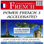 Power french 3 accelerated. Learn to Quickly Speak Advanced Level French and Enjoy the Process! cover image