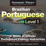 Automatic fluency® brazilian portuguese level i. 8 HOURS OF INTENSE PORTUGUESE FLUENCY INSTRUCTION cover image