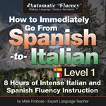 Automatic fluency® how to immediately go from spanish to italian – level 1. 8 Hours of Intense Spanish/Italian Fluency Instruction cover image