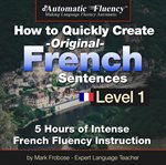 Automatic fluency® how to quickly create original french sentences – level 1. 5 Hours of Intense French Fluency Instruction cover image