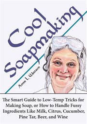 Cool soapmaking: the smart guide to low-temp tricks for making soap, or how to handle fussy ingre cover image