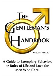 The gentleman's handbook: a guide to exemplary behavior, or rules of life and love for men who care cover image