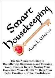 Smart housekeeping: the no-nonsense guide to decluttering, organizing, and cleaning your home, or cover image