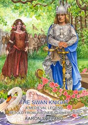 The swan knight: a medieval legend, retold from wagner's lohengrin cover image