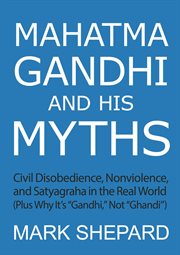 Mahatma gandhi and his myths: civil disobedience, nonviolence, and satyagraha in the real world ( cover image