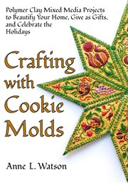 Crafting With Cookie Molds : Polymer Clay Mixed Media Projects to Beautify Your Home, Give as Gift cover image