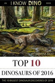 Top 10 dinosaurs of 2016: an i know dino book. Top 10 Dinosaurs cover image