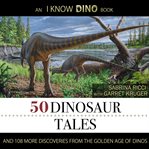 50 dinosaur tales. And 18 More Discoveries From The Golden Age Of Dinos cover image