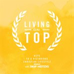Living on top. Keys To A Victorious Christian Lifestyle cover image