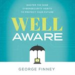 Well aware : master the nine cybersecurity habits to protect your future cover image