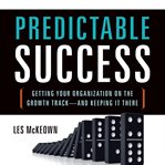 Predictable success : getting your organization on the growth track--and keeping it there cover image
