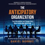 The anticipatory organization. Turn Disruption and Change into Opportunity and Advantage cover image