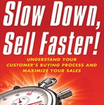 Slow down, sell faster. Understand Your Customer's Buying Process and Maximize Your Sales cover image