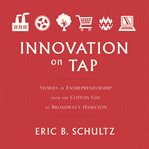 Innovation on tap : stories of entrepreneurship from the cotton gin to Broadway's Hamilton cover image
