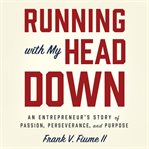 Running with my head down : an entrepreneur's story of passion, perseverance, and purpose cover image