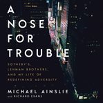 A nose for trouble. Sotheby's, Lehman Brothers, and My Life of Redefining Adversity cover image