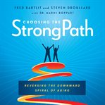 Choosing the StrongPath : reversing the downward spiral of aging cover image