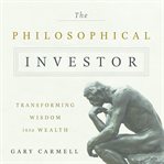 The philosophical investor : transforming wisdom into wealth cover image