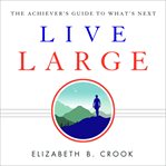 Live large. The Achiever's Guide to What's Next cover image