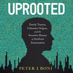 Uprooted : family trauma, unknown origins, and the secretive history of artificial insemination cover image