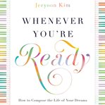 Whenever you're ready : how to compose the life of your dreams cover image