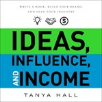 Influence, ideas and income. Write a Book, Build Your Brand, and Lead Your Industry cover image