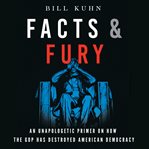 Facts & fury. An Unapologetic Primer on How the GOP Has Destroyed American Democracy cover image