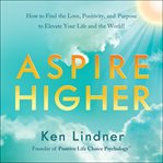 Aspire higher : how to find the love, positivity, and purpose to elevate your life and the world! cover image