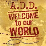 A.D.D. : welcome to our world, a positive perspective on Attention Deficit Disorder cover image