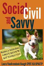 Social, civil, and savvy : training & socializing puppies to become the best possible dogs cover image