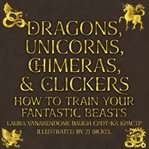 Dragons, unicorns, chimeras, and clickers. How to Train Your Fantastic Beasts cover image