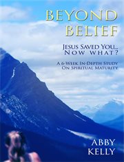 Beyond Belief : Jesus Save You ... Now What?, A Six-Week In-Depth Study on Spiritual Maturity cover image