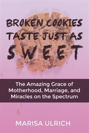 Broken cookies taste just as sweet: the amazing grace of motherhood, marriage and miracles on the : The Amazing Grace of Motherhood, Marriage and Miracles on the cover image
