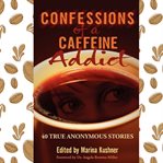 Confessions of a caffeine addict : 40 true anonymous stories cover image