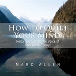 How to quiet your mind : relax and silence the voice of your mind today! cover image