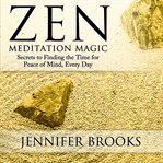 Zen meditation magic. Secrets to Finding the Time for Peace of Mind, Everyday cover image