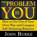 The problem is YOU : how to get out of your own way and conquer self-defeating behavior cover image