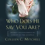 Who does he say that you are? : women transformed by Christ in the Gospels cover image