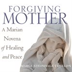 Forgiving mother : a novena of healing and peace cover image