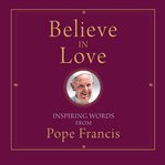 Believe in love. Inspiring Words from Pope Francis cover image