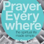Prayer everywhere. The Spiritual Life Made Simple cover image