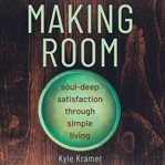 Making room : soul-deep satisfaction in simple living cover image