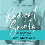 Radical saints : 21 women for the 21st century cover image