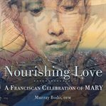 Nourishing love : a Franciscan celebration of Mary cover image