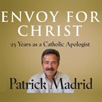 Envoy for Christ : 25 years as a Catholic apologist cover image