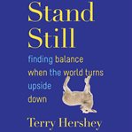 Stand still : finding balance when the world turns upside down cover image